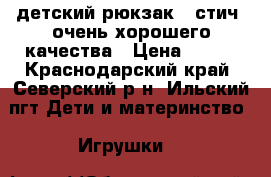 детский рюкзак  “стич“ очень хорошего качества › Цена ­ 550 - Краснодарский край, Северский р-н, Ильский пгт Дети и материнство » Игрушки   